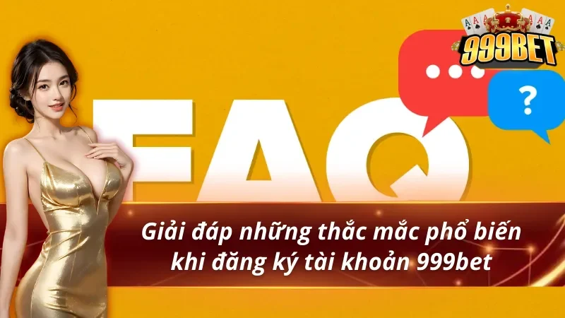 Cách Đăng Ký 999BET Nhận Thưởng Tân Thủ 4 Giải đáp phổ biến khi đăng ký 999BET
