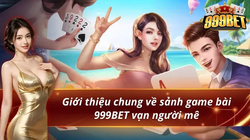 Game Bài 999BET - Thiên Đường Giúp Hội Viên Đổi Đời Cực Dễ 1 Giới thiệu về sảnh game bài 999BET vạn người mê