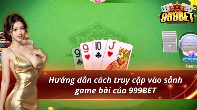 Game Bài 999BET - Thiên Đường Giúp Hội Viên Đổi Đời Cực Dễ 4 Hướng dẫn cách truy cập vào sảnh game bài 999BET
