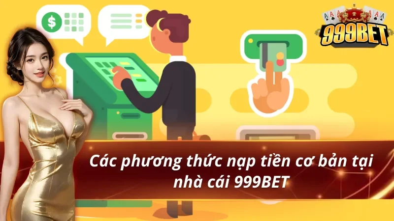 Hướng dẫn nạp tiền 999BET cho người mới 1 Các phương thức nạp tiền 999BET cực chuẩn