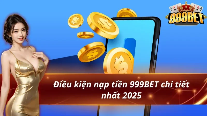 Hướng dẫn nạp tiền 999BET cho người mới 2 Điều kiện nạp tiền 999BET chi tiết nhất