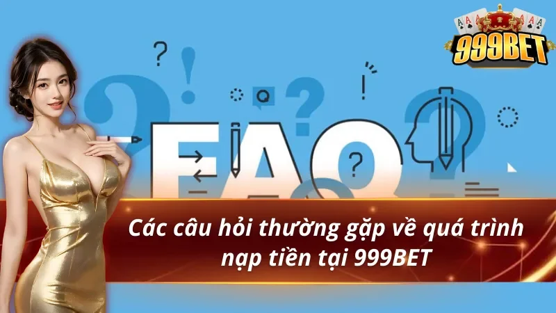 Hướng dẫn nạp tiền 999BET cho người mới 4 Câu hỏi thường gặp về quá trình nạp tiền 999BET