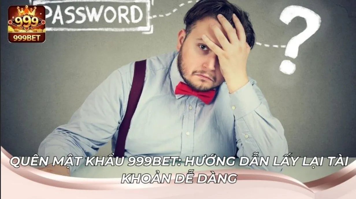 Hướng Dẫn Lấy Lại Tài Khoản Khi Quên Mật Khẩu 999BET 2 Mất mật khẩu tài khoản và cách lấy lại cực kỳ đơn giản