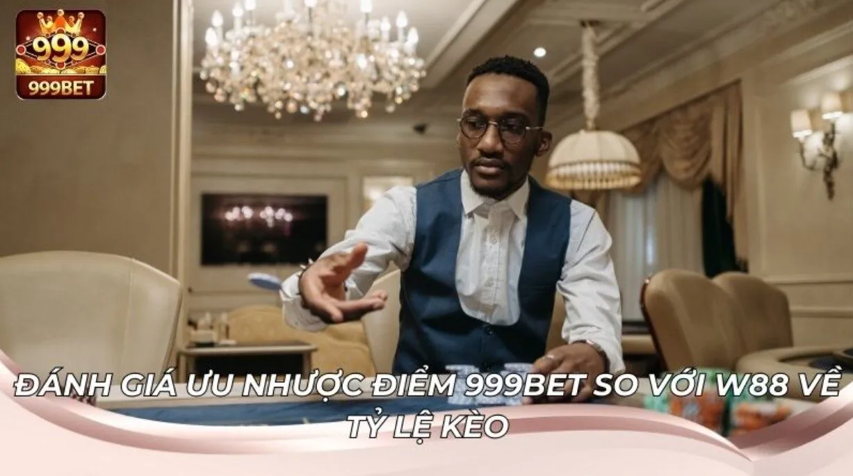 999BET So Với W88: Nên Chọn Nhà Cái Nào? 2 Ưu nhược điểm 999BET so với W88 về tỷ lệ kèo thực tế